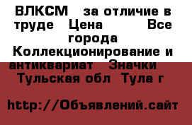 1.1) ВЛКСМ - за отличие в труде › Цена ­ 590 - Все города Коллекционирование и антиквариат » Значки   . Тульская обл.,Тула г.